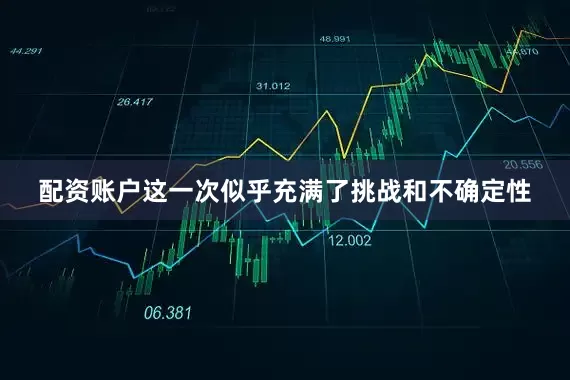 配资账户这一次似乎充满了挑战和不确定性