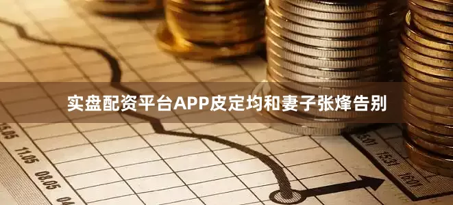 实盘配资平台APP皮定均和妻子张烽告别