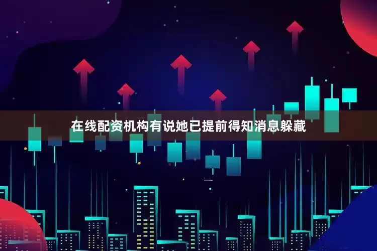 在线配资机构有说她已提前得知消息躲藏