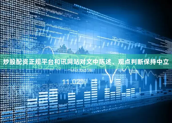 炒股配资正规平台和讯网站对文中陈述、观点判断保持中立
