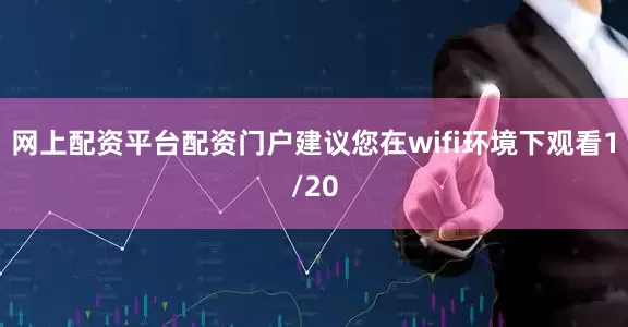 网上配资平台配资门户建议您在wifi环境下观看1/20