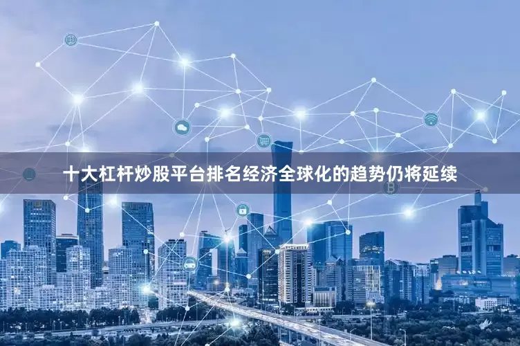十大杠杆炒股平台排名经济全球化的趋势仍将延续