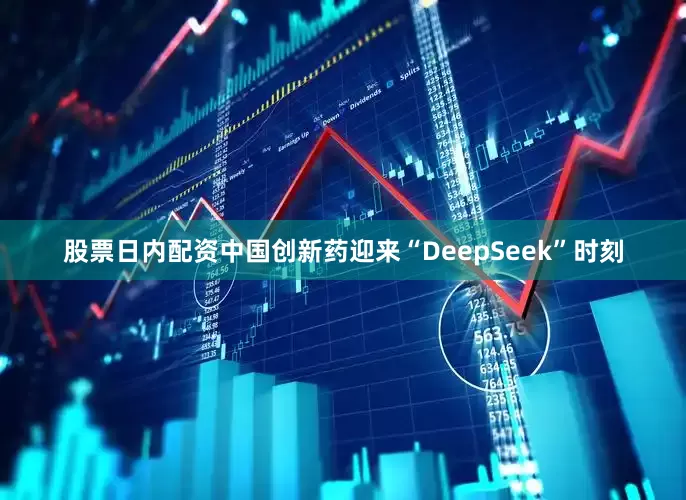 股票日内配资中国创新药迎来“DeepSeek”时刻
