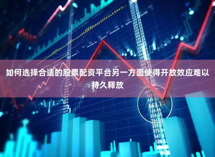 如何选择合适的股票配资平台另一方面使得开放效应难以持久释放