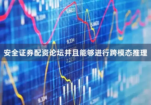 安全证券配资论坛并且能够进行跨模态推理
