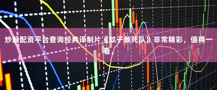 炒股配资平台查询经典译制片《蚊子敢死队》非常精彩，值得一看。