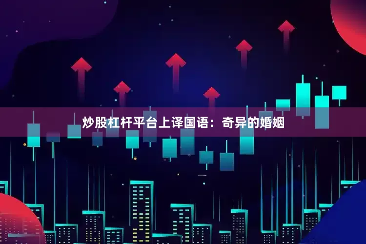 炒股杠杆平台上译国语：奇异的婚姻