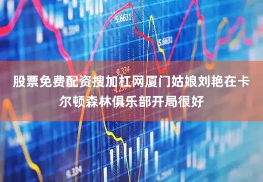 股票免费配资搜加杠网　　厦门姑娘刘艳在卡尔顿森林俱乐部开局很好