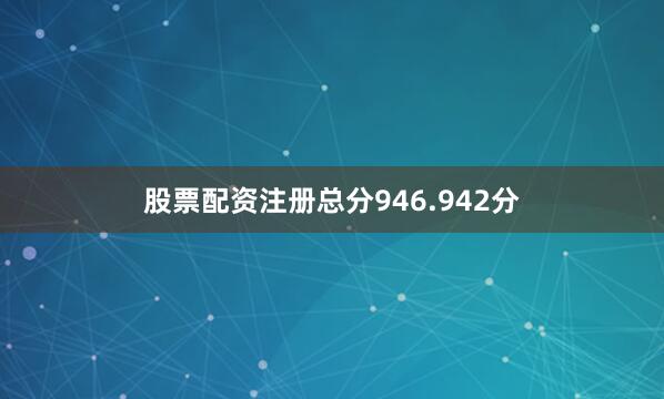 股票配资注册总分946.942分