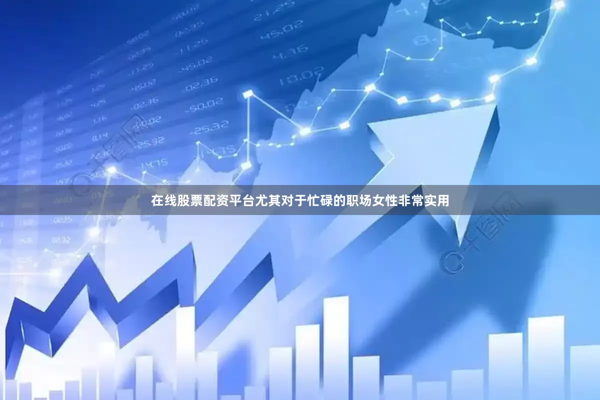 在线股票配资平台尤其对于忙碌的职场女性非常实用