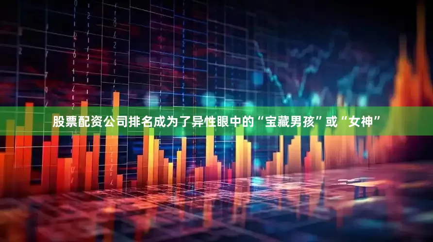 股票配资公司排名成为了异性眼中的“宝藏男孩”或“女神”