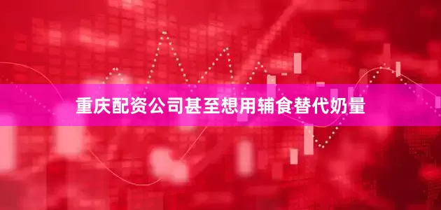 重庆配资公司甚至想用辅食替代奶量