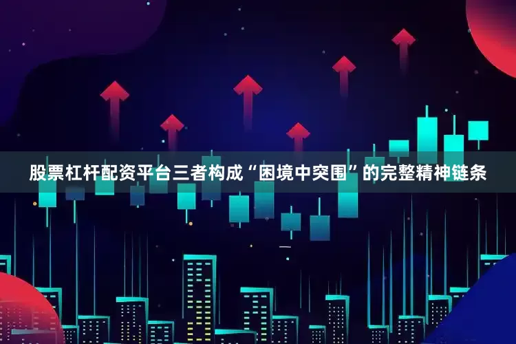 股票杠杆配资平台三者构成“困境中突围”的完整精神链条