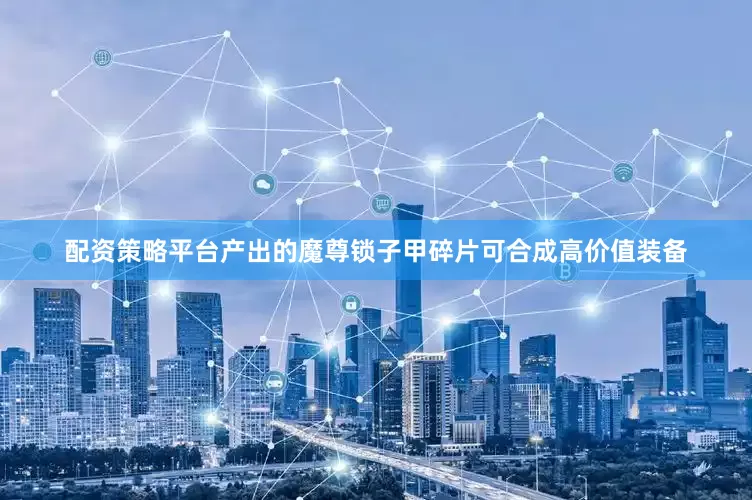 配资策略平台产出的魔尊锁子甲碎片可合成高价值装备