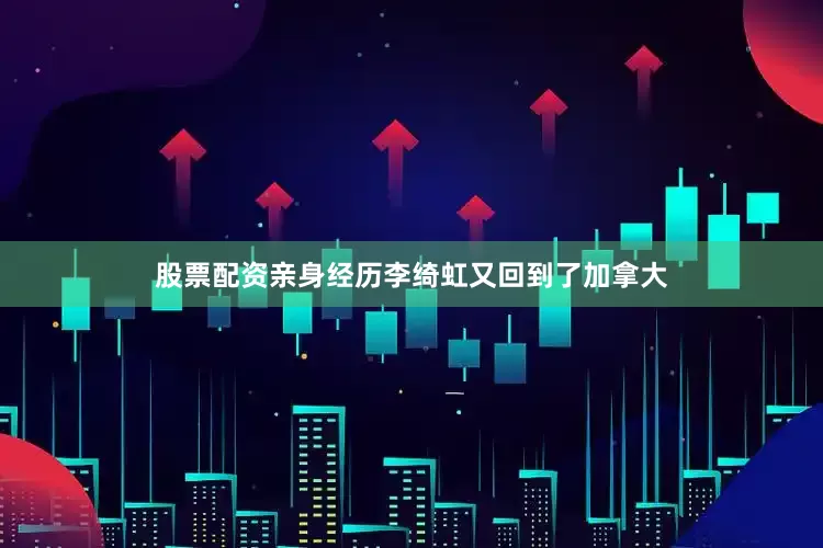 股票配资亲身经历李绮虹又回到了加拿大