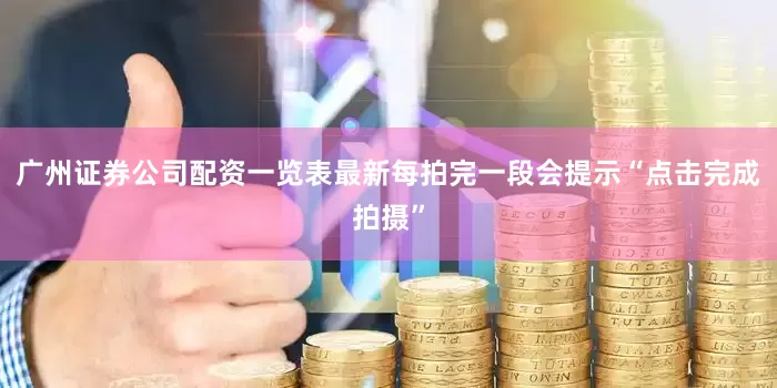 广州证券公司配资一览表最新每拍完一段会提示“点击完成拍摄”