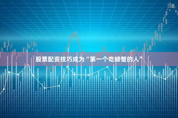 股票配资技巧成为“第一个吃螃蟹的人”