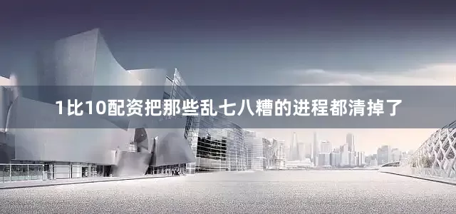 1比10配资把那些乱七八糟的进程都清掉了