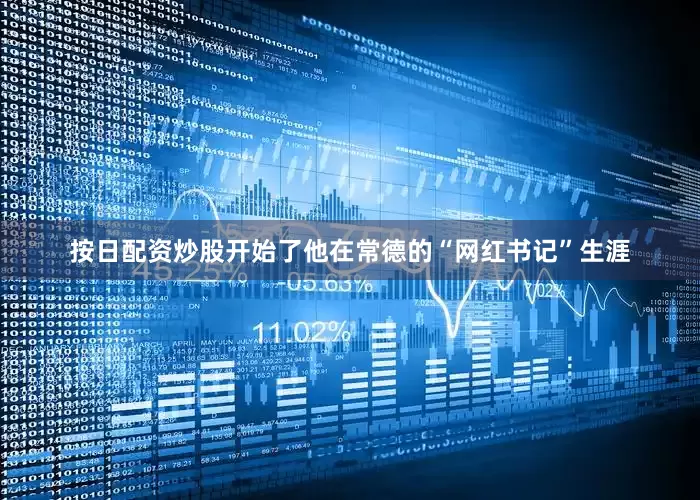 按日配资炒股开始了他在常德的“网红书记”生涯