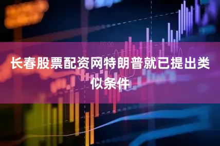 长春股票配资网特朗普就已提出类似条件
