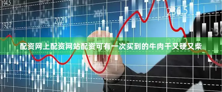 配资网上配资网站配资可有一次买到的牛肉干又硬又柴