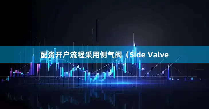 配资开户流程采用侧气阀（Side Valve