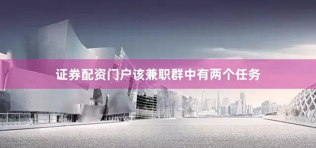 证券配资门户该兼职群中有两个任务