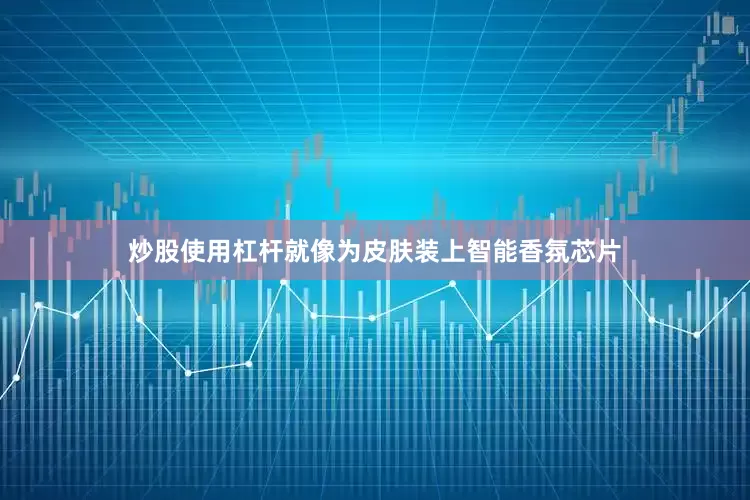 炒股使用杠杆就像为皮肤装上智能香氛芯片