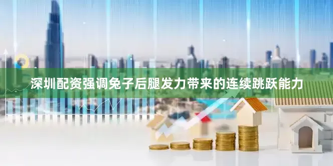 深圳配资强调兔子后腿发力带来的连续跳跃能力