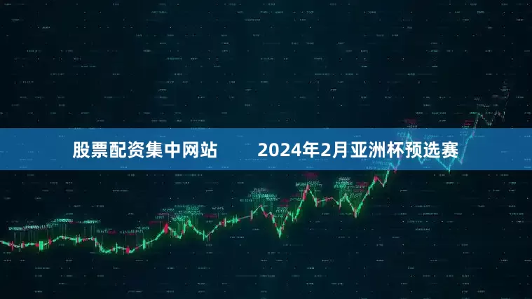 股票配资集中网站        2024年2月亚洲杯预选赛