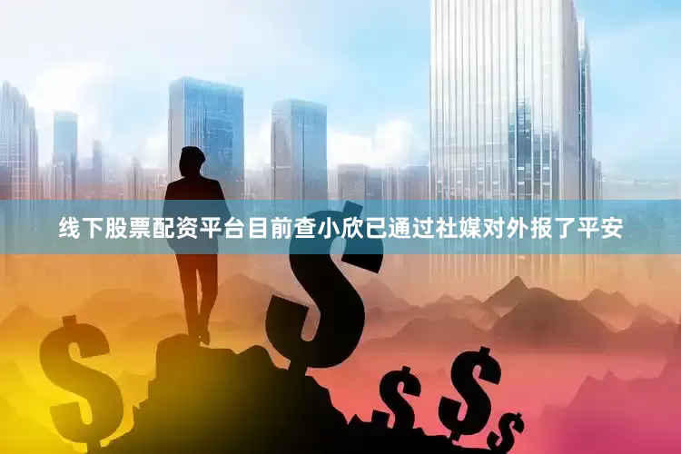 线下股票配资平台目前查小欣已通过社媒对外报了平安