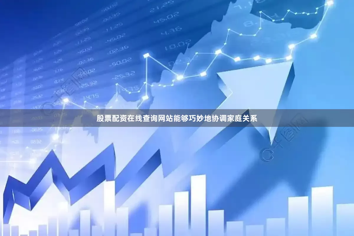 股票配资在线查询网站能够巧妙地协调家庭关系
