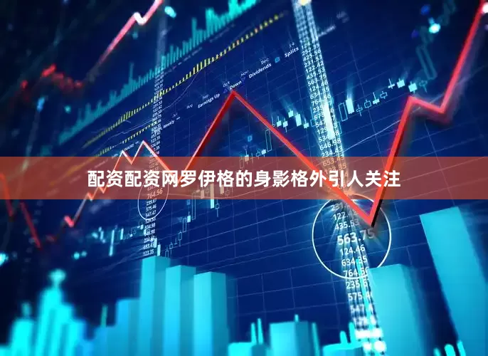 配资配资网罗伊格的身影格外引人关注