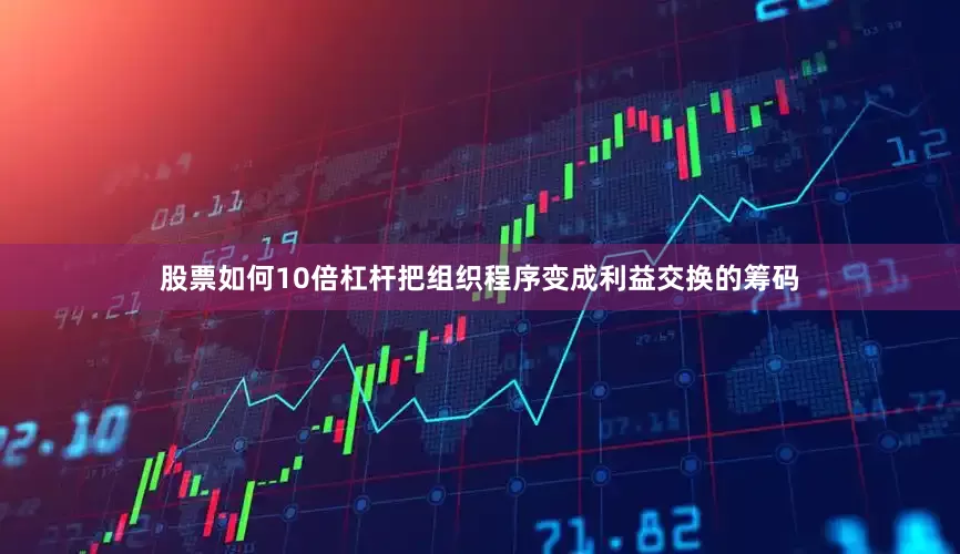 股票如何10倍杠杆把组织程序变成利益交换的筹码