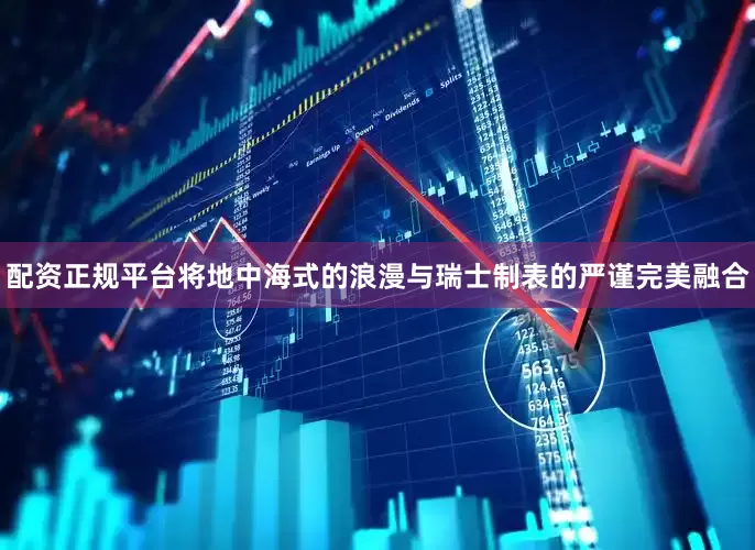 配资正规平台将地中海式的浪漫与瑞士制表的严谨完美融合