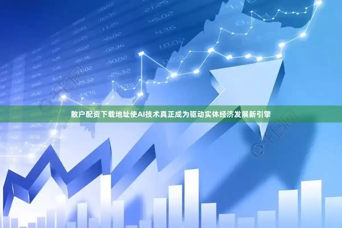 散户配资下载地址使AI技术真正成为驱动实体经济发展新引擎