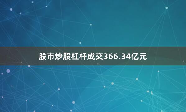 股市炒股杠杆成交366.34亿元