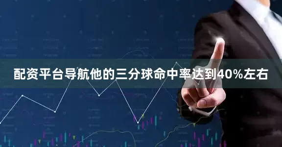 配资平台导航他的三分球命中率达到40%左右